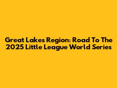 Great Lakes Region: Road To The 2025 Little League World Series