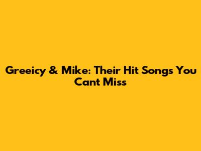 Greeicy & Mike: Their Hit Songs You Can't Miss