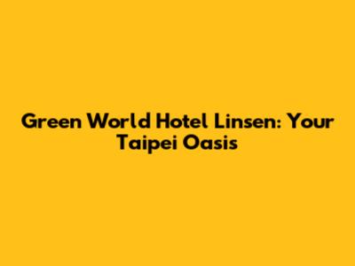 Green World Hotel Linsen: Your Taipei Oasis
