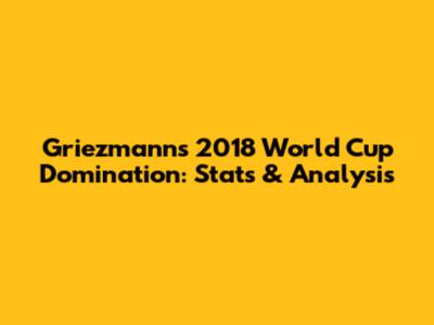 Griezmann's 2018 World Cup Domination: Stats & Analysis