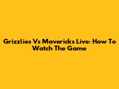 Grizzlies Vs Mavericks Live: How To Watch The Game