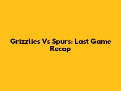Grizzlies Vs Spurs: Last Game Recap