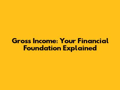 Gross Income: Your Financial Foundation Explained