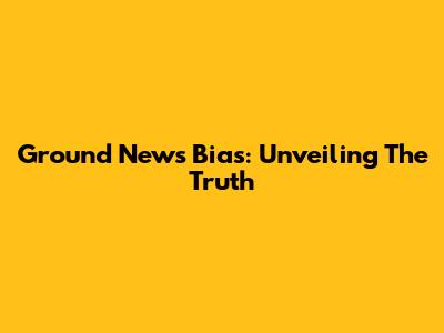 Ground News Bias: Unveiling The Truth