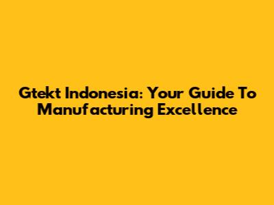 Gtekt Indonesia: Your Guide To Manufacturing Excellence