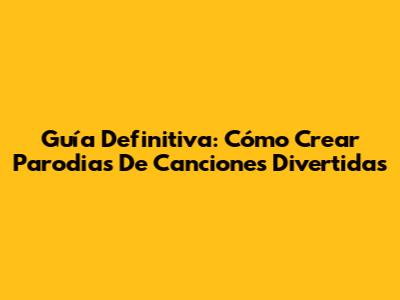 Guía Definitiva: Cómo Crear Parodias De Canciones Divertidas