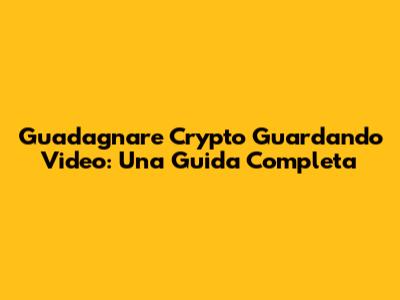 Guadagnare Crypto Guardando Video: Una Guida Completa