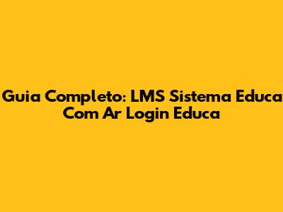 Guia Completo: LMS Sistema Educa Com Ar Login Educa