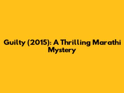 Guilty (2015): A Thrilling Marathi Mystery