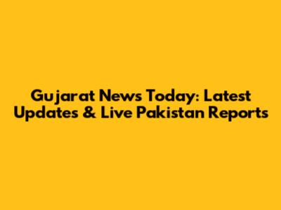 Gujarat News Today: Latest Updates & Live Pakistan Reports