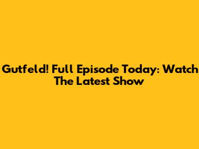 Gutfeld! Full Episode Today: Watch The Latest Show