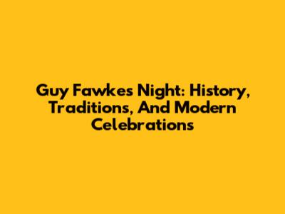 Guy Fawkes Night: History, Traditions, And Modern Celebrations
