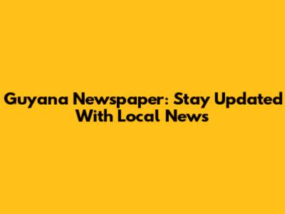 Guyana Newspaper: Stay Updated With Local News