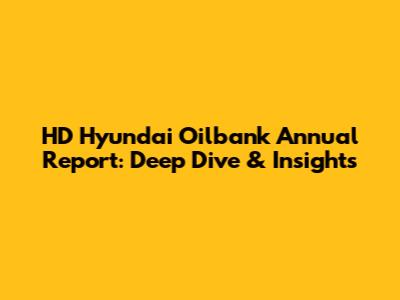 HD Hyundai Oilbank Annual Report: Deep Dive & Insights