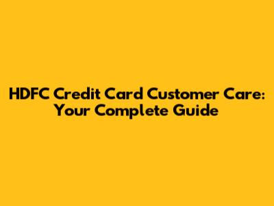 HDFC Credit Card Customer Care: Your Complete Guide