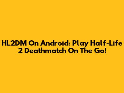 HL2DM On Android: Play Half-Life 2 Deathmatch On The Go!