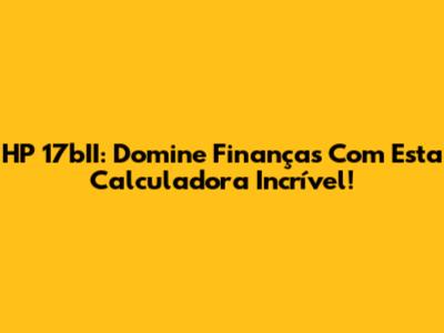 HP 17bII: Domine Finanças Com Esta Calculadora Incrível!