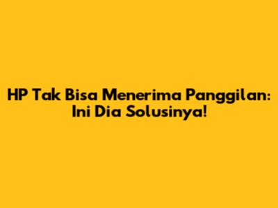 HP Tak Bisa Menerima Panggilan: Ini Dia Solusinya!