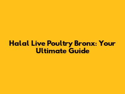 Halal Live Poultry Bronx: Your Ultimate Guide