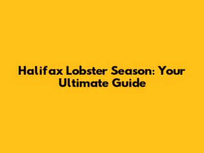 Halifax Lobster Season: Your Ultimate Guide