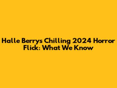 Halle Berry's Chilling 2024 Horror Flick: What We Know