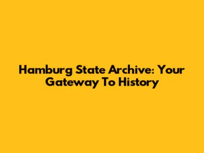 Hamburg State Archive: Your Gateway To History