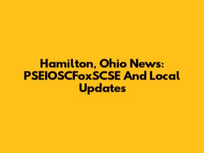 Hamilton, Ohio News: PSEIOSCFoxSCSE And Local Updates