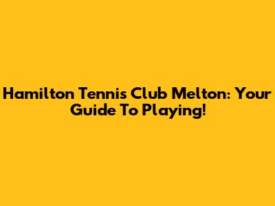 Hamilton Tennis Club Melton: Your Guide To Playing!