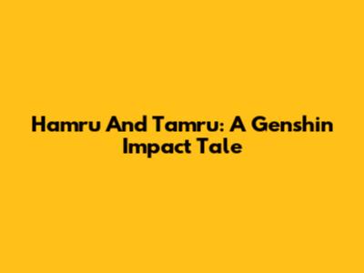 Hamru And Tamru: A Genshin Impact Tale