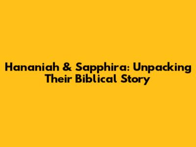 Hananiah & Sapphira: Unpacking Their Biblical Story
