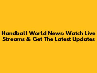 Handball World News: Watch Live Streams & Get The Latest Updates