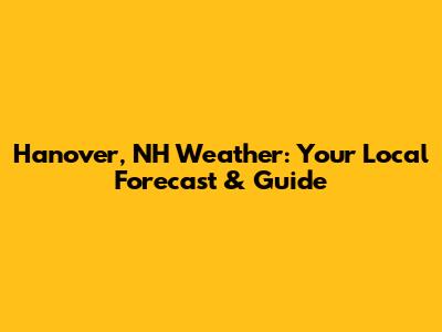 Hanover, NH Weather: Your Local Forecast & Guide