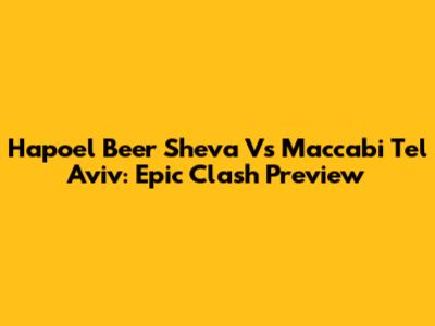 Hapoel Beer Sheva Vs Maccabi Tel Aviv: Epic Clash Preview