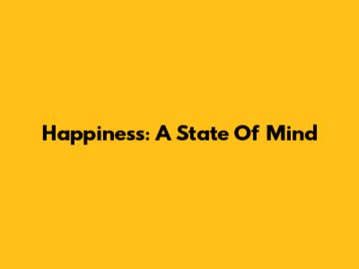 Happiness: A State Of Mind