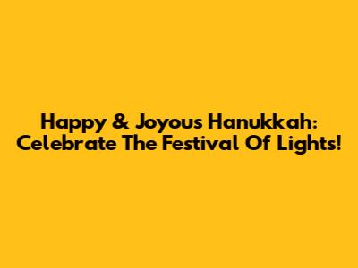 Happy & Joyous Hanukkah: Celebrate The Festival Of Lights!