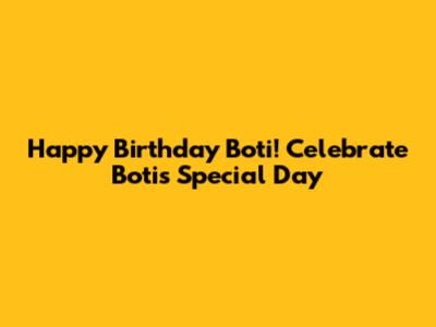 Happy Birthday Boti! Celebrate Boti's Special Day