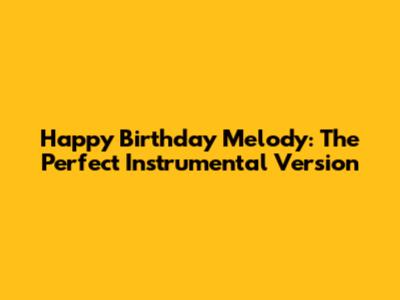 Happy Birthday Melody: The Perfect Instrumental Version