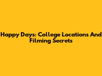 Happy Days: College Locations And Filming Secrets