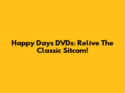 Happy Days DVDs: Relive The Classic Sitcom!