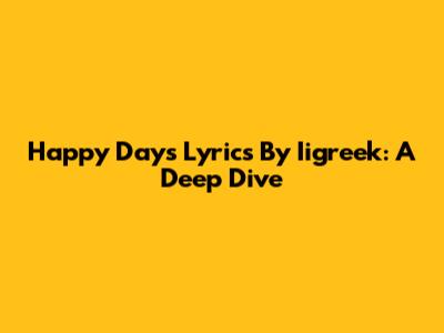 Happy Days Lyrics By Iigreek: A Deep Dive