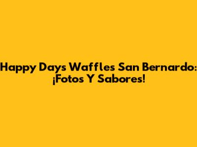 Happy Days Waffles San Bernardo: ¡Fotos Y Sabores!