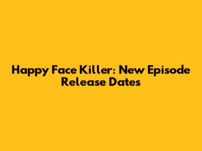 Happy Face Killer: New Episode Release Dates