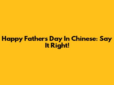 Happy Father's Day In Chinese: Say It Right!