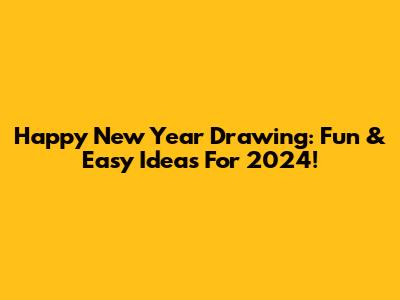Happy New Year Drawing: Fun & Easy Ideas For 2024!