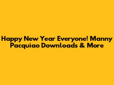 Happy New Year Everyone! Manny Pacquiao Downloads & More