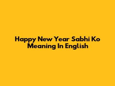 Happy New Year Sabhi Ko Meaning In English