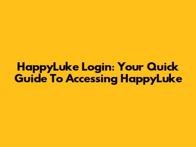 HappyLuke Login: Your Quick Guide To Accessing HappyLuke