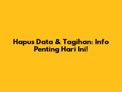 Hapus Data & Tagihan: Info Penting Hari Ini!