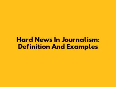 Hard News In Journalism: Definition And Examples