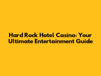 Hard Rock Hotel Casino: Your Ultimate Entertainment Guide
